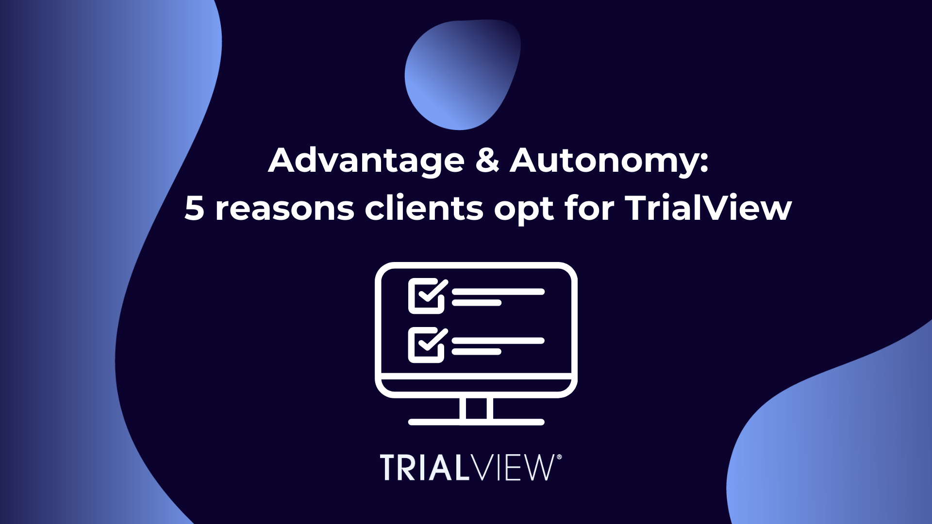 Advantage and Autonomy: 5 reasons why clients opt for TrialView